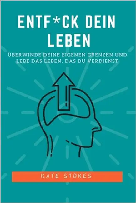 Entf*ck dein Leben: Überwinde deine eigenen Grenzen und lebe das Leben, das du verdienst by Stokes, Kate