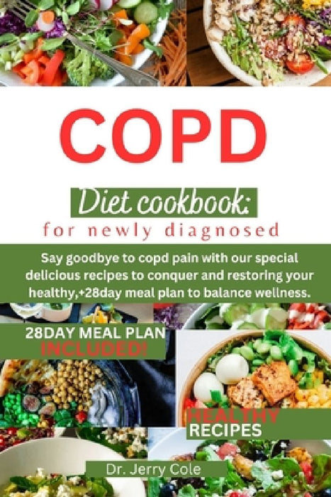 Copd Diet Cookbook: FOR NEWLY DIAGNOSED: Say goodbye to copd pain with our special delicious recipes to conquer and restoring your healthy by Jerry Cole