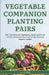 Vegetable Companion Planting Pairs: Pair Your Favorite Vegetables, Herbs, and Fruits to Grow Chemical-Free Food in Your At-Home Organic Garden by A. J. Cohen