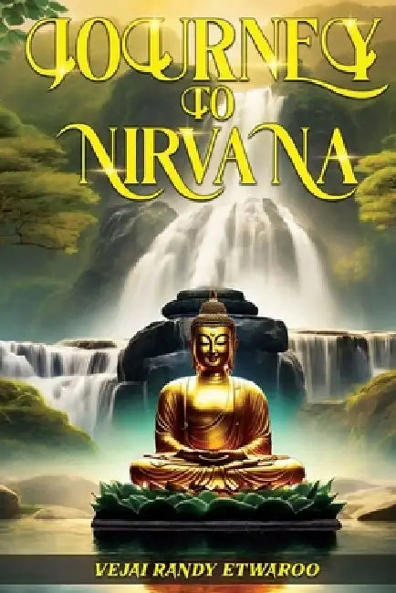 Journey to Nirvana: Exploring the Depths of Buddhism by Vejai Randy Etwaroo