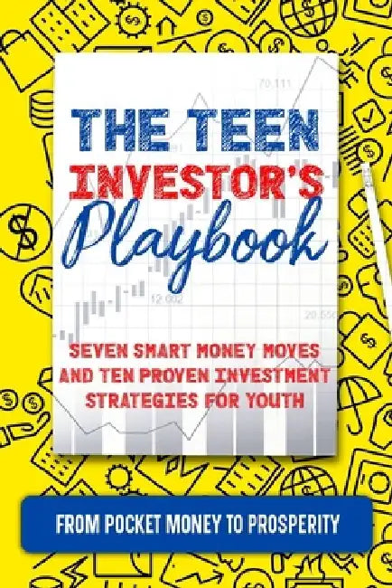 The Teen Investor's Playbook: From Pocket Money to Prosperity: Seven Smart Money Moves and Ten Proven Investment Strategies for Youth by Kerry Heywood