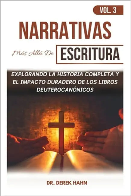 Narrativas Más Allá De Escritura Vol. 3: Explorando La Historia Completa Y El Impacto Duradero De Los Libros Deuterocanónicos by Hahn, Derek