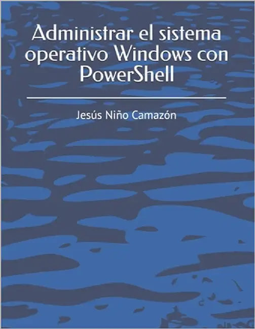 Administrar el sistema operativo Windows con PowerShell by Niño Camazón, Jesús