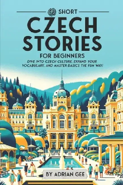 69 Short Czech Stories for Beginners: Dive Into Czech Culture, Expand Your Vocabulary, and Master Basics the Fun Way! by Adrian Gee