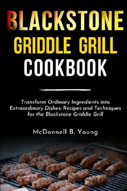 Blackstone Griddle Grill Cookbook: Transform Ordinary Ingredients into Extraordinary Dishes: Recipes and Techniques for the Blackstone Griddle Grill by McDonnell B. Young