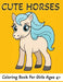 Cute Horses Coloring Book: 60 Colouring Pages For Girls Ages 4+ by Roy Hendershot