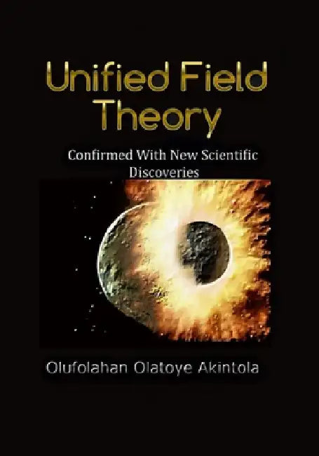Unified Field Theory Confirmed With New Scientific Discoveries!! by Olufolahan Olatoye Akintola