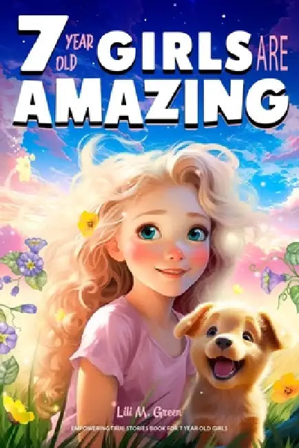 Empowering True Stories Book for 7 Year Old Girls: 7 Year Old Girls Are Amazing. Collection o  by Lili M. Green