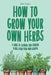 How to Grow Your Own Herbs: A Guide to Growing and Cooking Your Own Herb Garden by Jake Ragen