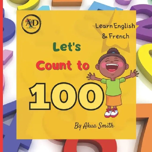 Counting To 100 Learn Numbers in English and French: Children's Bilingual Number Book by Ad Unveiled, Akua Dimples Publishing, Akua Smith