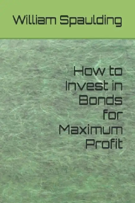 How to Invest in Bonds for Maximum Profit by William Spaulding