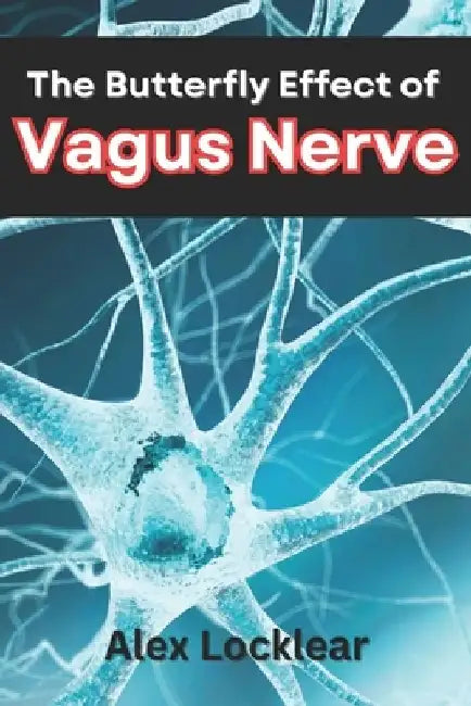 The Butterfly Effect of the Vagus Nerve: Unlock Your Body's Self-Healing Potential to Overcome Your Migraines, Anxiety, Depression, and More Chronic P by Alex Locklear