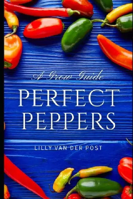 Perfect Peppers: The Ultimate Guide to Growing and Enjoying Vibrant, Flavorful Peppers by Alice Schwartz