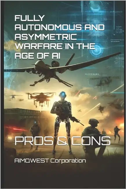 Fully Autonomous and Asymmetric Warfare in the Age of AI: Pros & Cons by Corporation, Aimqwest