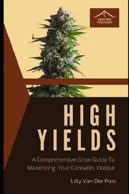 High Yields: A Comprehensive Grow Guide To Maximizing Your Cannabis Output by Alice Schwartz