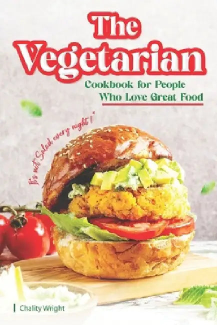 The Vegetarian Cookbook for People Who Love Great Food: It's Not Salad Every Night! by Chality Wright