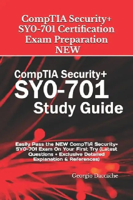 CompTIA Security+ SY0-701 Certification Exam Preparation - NEW: Easily Pass the NEW CompTIA Security+ SY0-701 Exam On Your First Try (Latest Questions by Georgio Daccache