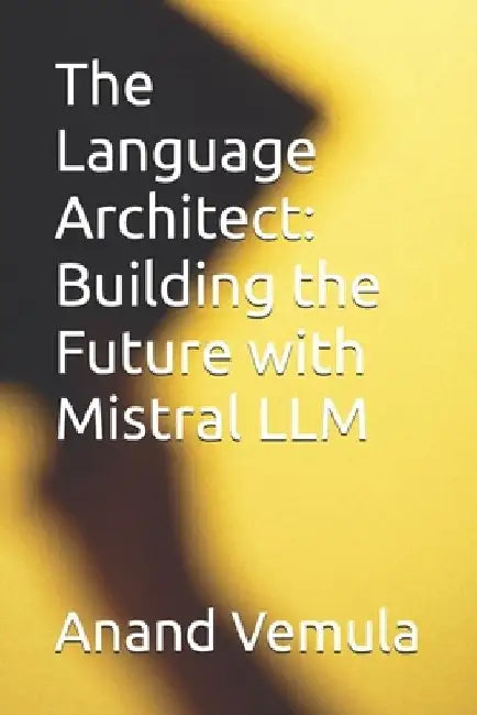 The Language Architect: Building the Future with Mistral LLM by Anand Vemula