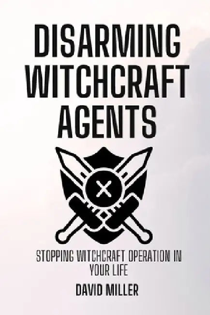 Disarming Witchcraft Agents: Stopping Witchcraft Operation In Your Life by David Miller