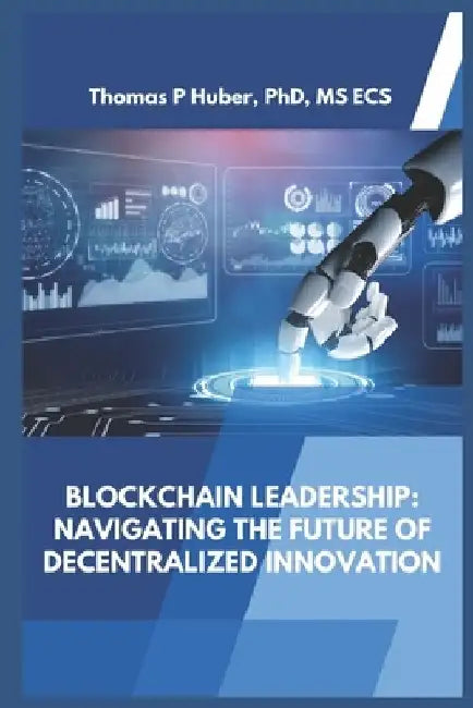 Blockchain Leadership: Navigating the Future of Decentralized Innovation by Thomas Patrick Huber