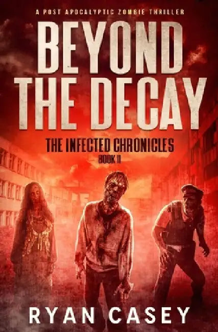 Beyond the Decay: A Post Apocalyptic Zombie Thriller by Ryan Casey