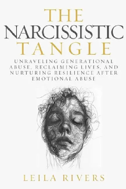 The Narcissistic Tangle: Unraveling Generational Abuse, Reclaiming Lives, and Nurturing Resilience Afte by Leila Rivers