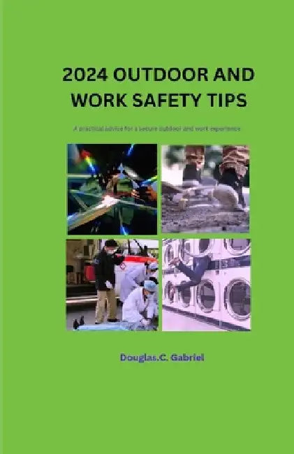 2024 outdoor and work safety Tips: A practical advice for a secure outdoor and work experience by Gabriel C. Douglas