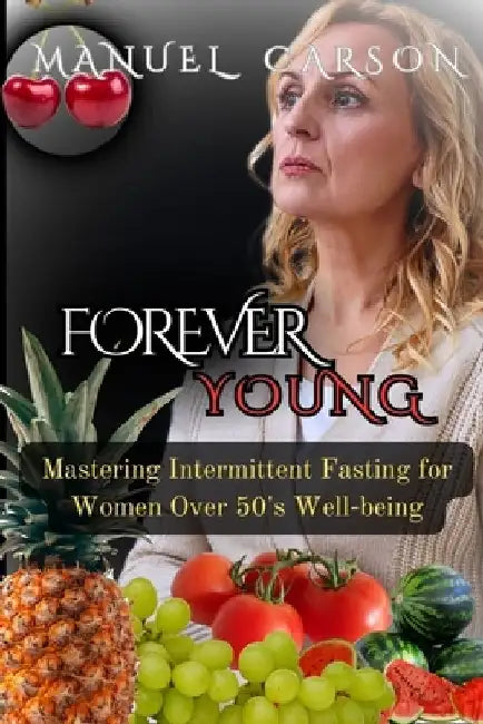 Forever Young: Mastering Intermittent Fasting for Women Over 50's Well-being by Manuel Carson