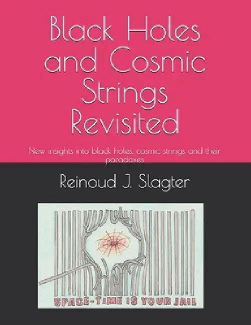 Black Holes and Cosmic Strings Revisited: New insights into black holes, cosmic strings and their paradoxes by Reinoud Jan Slagter