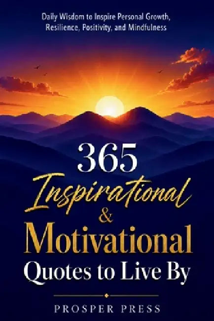 365 Inspirational & Motivational Quotes to Live By: Daily Wisdom to Inspire Personal Growth, Resilience, Positivity, and Mindfulness by Prosper Press