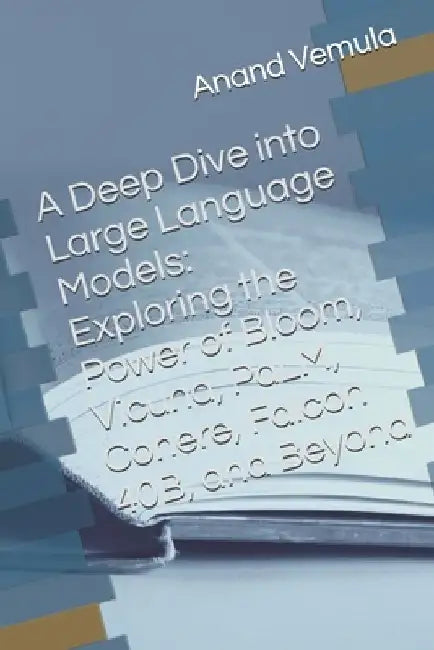 A Deep Dive into Large Language Models: Exploring the Power of Bloom, Vicuna, PaLM, Cohere, Falcon 40B, and Beyond by Anand Vemula