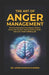 The Art Of Anger Management: Enhance Emotional Intelligence, Reduce Stress and Anxiety, Improve Relationships, and live a More Fulfilling Life by Arun Kumaar Khanda