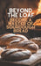 Beyond The Loaf: Become a Master of Sourdough Bread Advanced and Basic Sourdough Techniques Cookbook Featuring Creative Leaven Loaves Baking Recipes f by Peter Doughfrey