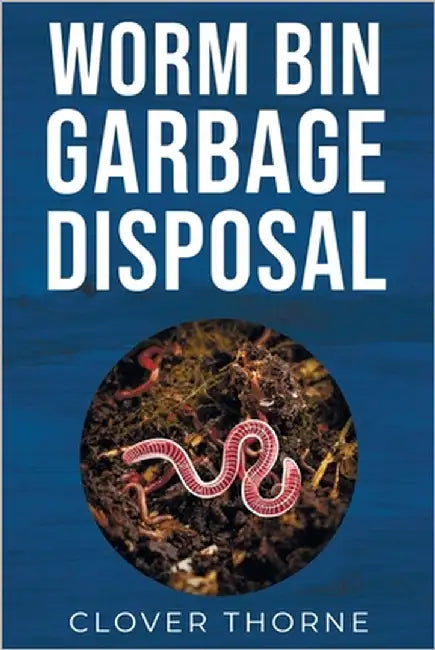 Worm Bin Garbage Disposal: Farm Red Wiggler Worms that Eat Garden Waste and Poop out Vermicompost by Thorne, Clover