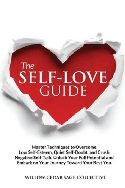The Self-Love Guide: Master Techniques to Overcome Low Self-Esteem, Quiet Self-Doubt, and Crush Negative Self-Talk. Unlock Your Full Potent by Willow Cedar Sage Collective