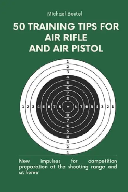 50 training tips for air rifle and air pistol: New impulses for competition preparation at the shooting range and at home by Michael Beutel