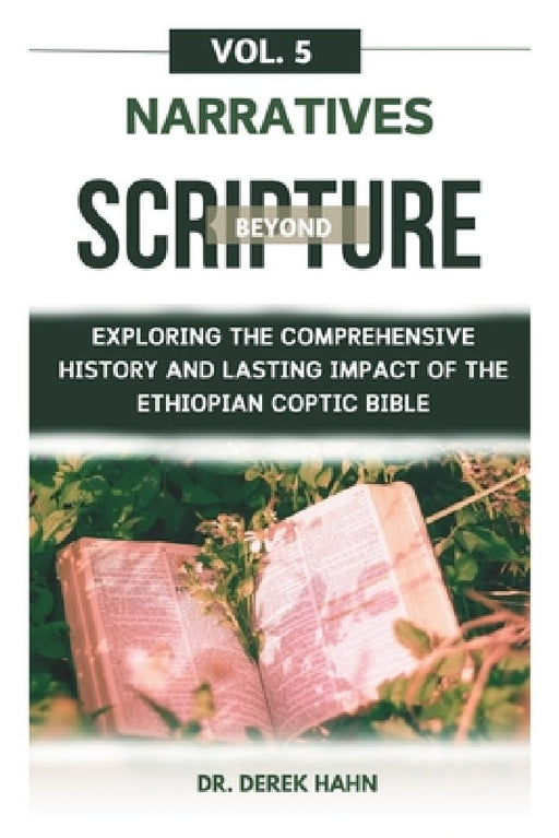 Narratives Beyond Scripture Vol. 5: Exploring The Comprehensive History And Lasting Impact Of The Ethiopian Coptic Bible by Derek Hahn