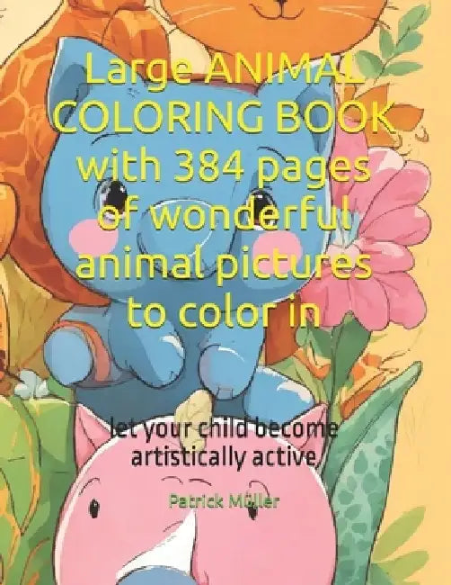 Large ANIMAL COLORING BOOK with 384 pages of wonderful animal pictures to color in: let your child become artistically active by Patrick Müller