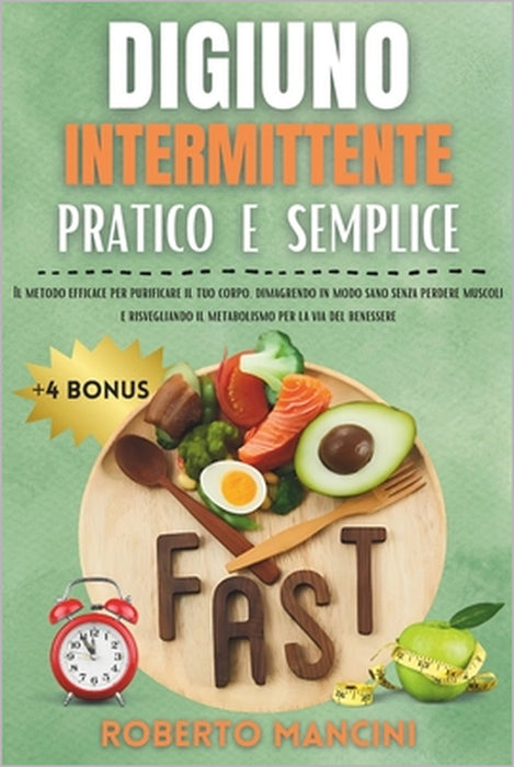 Digiuno Intermittente Pratico E Semplice: Il metodo efficace per purificare e trasformare il tuo corpo dimagrendo in modo sano senza perdere muscoli e by Roberto Mancini