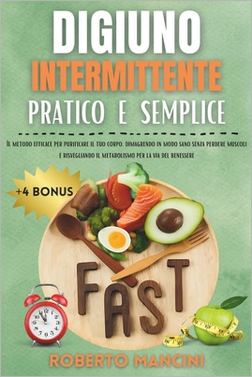 Digiuno Intermittente Pratico E Semplice: Il metodo efficace per purificare e trasformare il tuo corpo dimagrendo in modo sano senza perdere muscoli e by Roberto Mancini