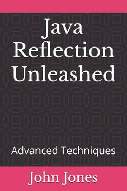 Java Reflection Unleashed: Advanced Techniques by John Jones