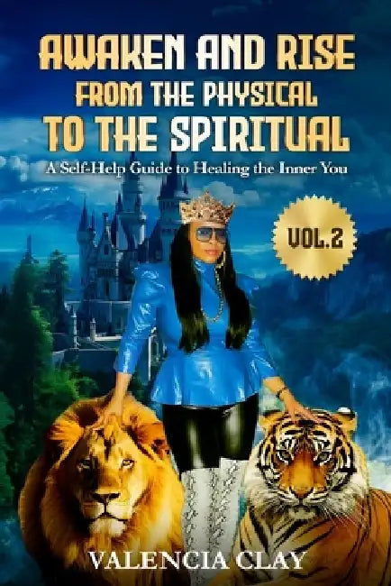 Awaken and Rise from the Physical to the Spiritual, Volume 2: A Self-help Guide to Healing the Inner You by Valencia Clay