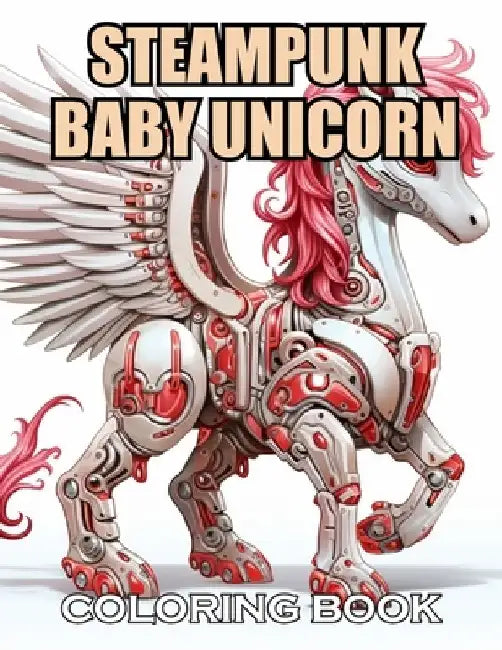 Steampunk Baby Unicorn Coloring Book for Adults: 100+ Coloring Pages of Awe-inspiring for Stress Relief and Relaxation by Ronald Henry