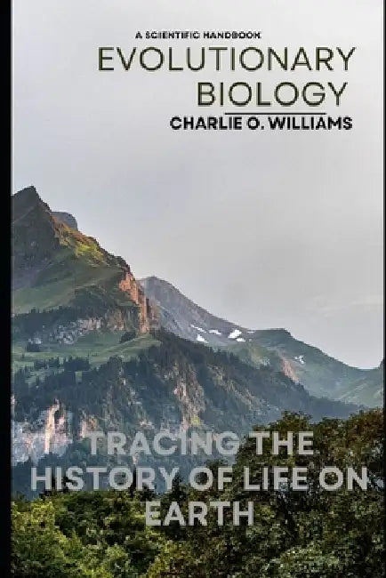 Evolutionary Biology: Tracing the History of Life on Earth by Charlie O. Williams