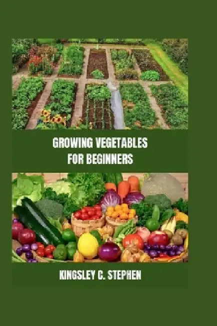 Growing Vegetables for Beginners by Kingsley C. Stephen