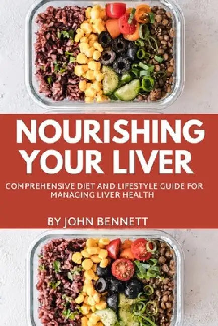 Nourishing Your Liver: A Comprehensive Diet and lifestyle Guide for Managing Liver Health by John Bennett