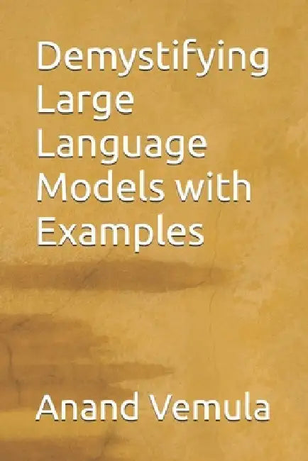 Demystifying Large Language Models with Examples by Anand Vemula