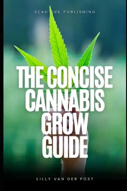 The Concise Cannabis Grow Guide: Expert Tips for Thriving Plants and Maximum Yields by Alice Schwartz