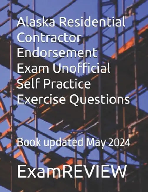 Alaska Residential Contractor Endorsement Exam Unofficial Self Practice Exercise Questions by Mike Yu