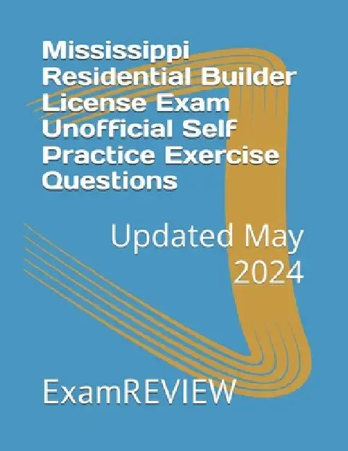 Mississippi Residential Builder License Exam Unofficial Self Practice Exercise Questions by Mike Yu